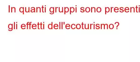 In quanti gruppi sono presenti gli effetti dell'ecoturismo?