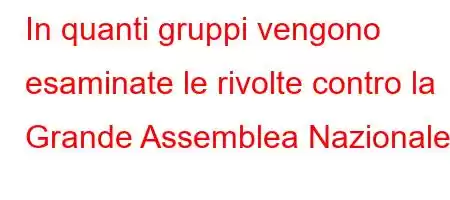 In quanti gruppi vengono esaminate le rivolte contro la Grande Assemblea Nazionale?