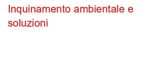 Inquinamento ambientale e soluzioni