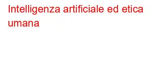 Intelligenza artificiale ed etica umana