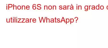 iPhone 6S non sarà in grado di utilizzare WhatsApp?