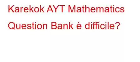 Karekok AYT Mathematics Question Bank è difficile