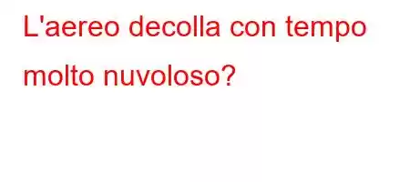 L'aereo decolla con tempo molto nuvoloso?