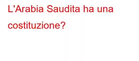 L'Arabia Saudita ha una costituzione?