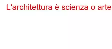 L'architettura è scienza o arte