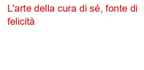 L'arte della cura di sé, fonte di felicità