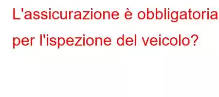 L'assicurazione è obbligatoria per l'ispezione del veicolo