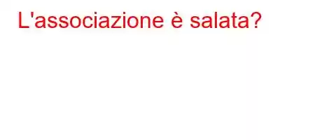 L'associazione è salata?