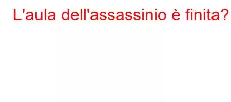 L'aula dell'assassinio è finita