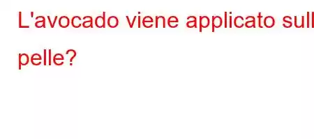 L'avocado viene applicato sulla pelle?