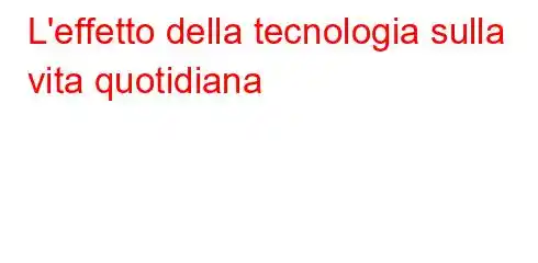 L'effetto della tecnologia sulla vita quotidiana