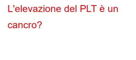 L'elevazione del PLT è un cancro?