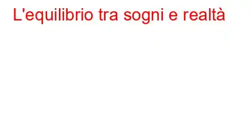 L'equilibrio tra sogni e realtà