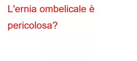 L'ernia ombelicale è pericolosa