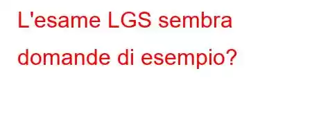 L'esame LGS sembra domande di esempio?