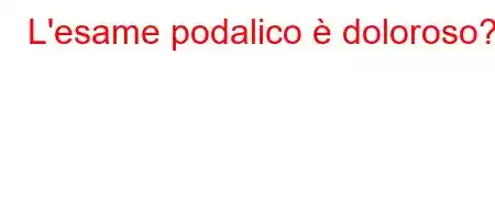 L'esame podalico è doloroso?