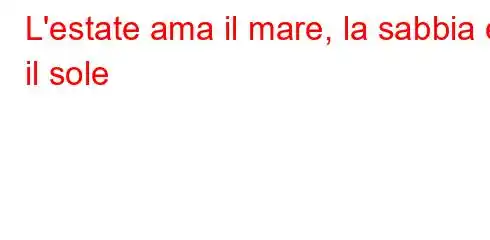 L'estate ama il mare, la sabbia e il sole