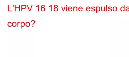 L'HPV 16 18 viene espulso dal corpo