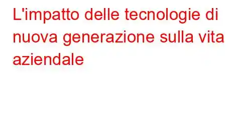 L'impatto delle tecnologie di nuova generazione sulla vita aziendale