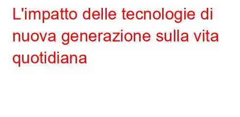 L'impatto delle tecnologie di nuova generazione sulla vita quotidiana