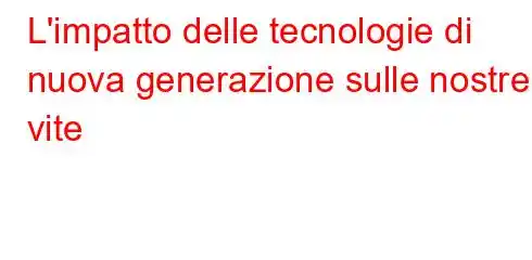 L'impatto delle tecnologie di nuova generazione sulle nostre vite