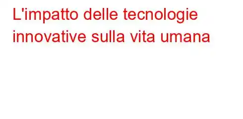 L'impatto delle tecnologie innovative sulla vita umana