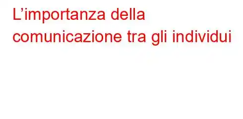 L’importanza della comunicazione tra gli individui