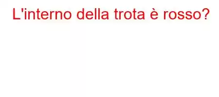 L'interno della trota è rosso?