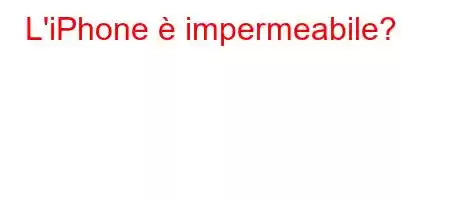 L'iPhone è impermeabile?