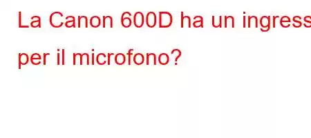 La Canon 600D ha un ingresso per il microfono?