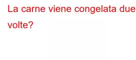 La carne viene congelata due volte?