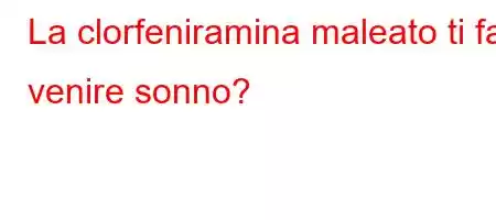 La clorfeniramina maleato ti fa venire sonno