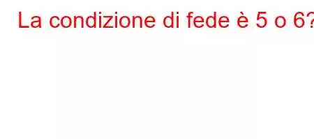 La condizione di fede è 5 o 6?