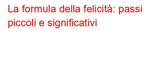 La formula della felicità: passi piccoli e significativi