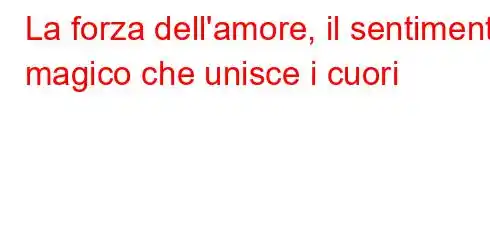 La forza dell'amore, il sentimento magico che unisce i cuori