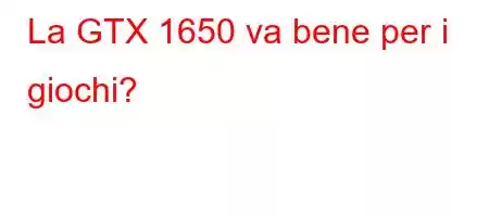 La GTX 1650 va bene per i giochi