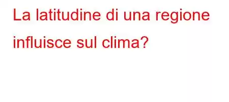 La latitudine di una regione influisce sul clima?