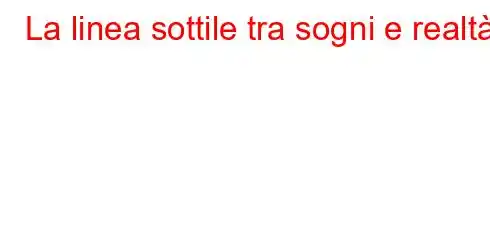 La linea sottile tra sogni e realtà