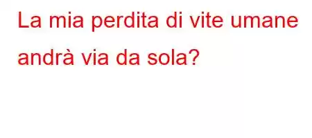 La mia perdita di vite umane andrà via da sola