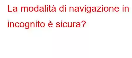 La modalità di navigazione in incognito è sicura