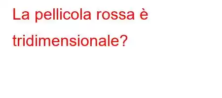 La pellicola rossa è tridimensionale?