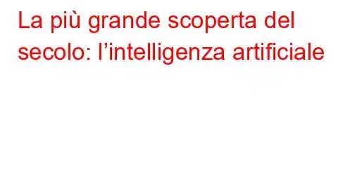 La più grande scoperta del secolo: l’intelligenza artificiale