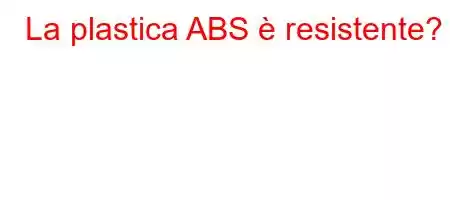 La plastica ABS è resistente