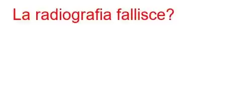 La radiografia fallisce