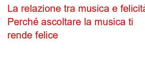 La relazione tra musica e felicità Perché ascoltare la musica ti rende felice