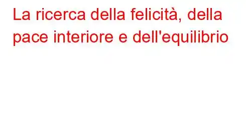 La ricerca della felicità, della pace interiore e dell'equilibrio