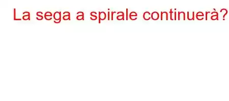 La sega a spirale continuerà