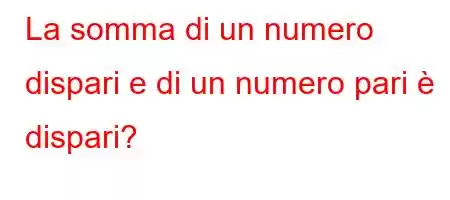 La somma di un numero dispari e di un numero pari è dispari?