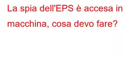 La spia dell'EPS è accesa in macchina, cosa devo fare?