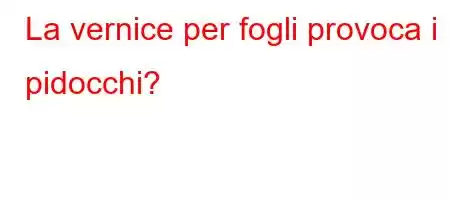 La vernice per fogli provoca i pidocchi?